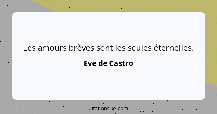 Les amours brèves sont les seules éternelles.... - Eve de Castro