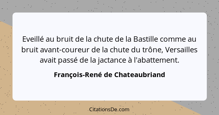 Eveillé au bruit de la chute de la Bastille comme au bruit avant-coureur de la chute du trône, Versailles avait passé... - François-René de Chateaubriand