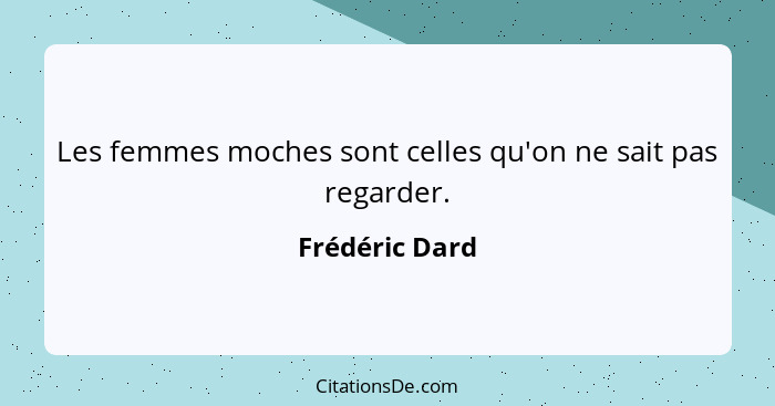 Les femmes moches sont celles qu'on ne sait pas regarder.... - Frédéric Dard