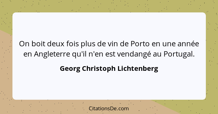 On boit deux fois plus de vin de Porto en une année en Angleterre qu'il n'en est vendangé au Portugal.... - Georg Christoph Lichtenberg