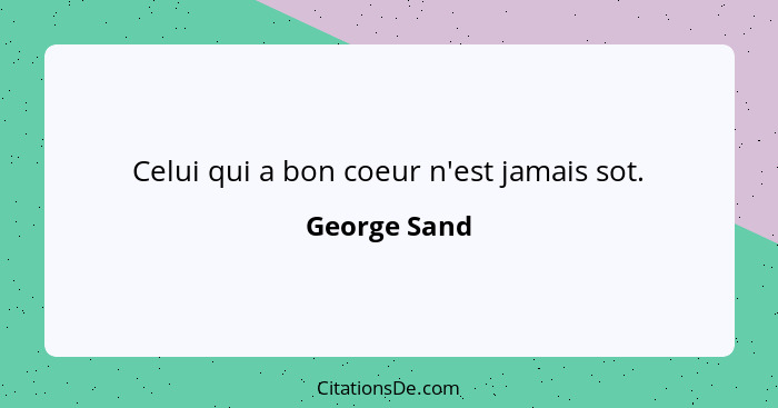 Celui qui a bon coeur n'est jamais sot.... - George Sand