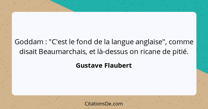 Goddam : "C'est le fond de la langue anglaise", comme disait Beaumarchais, et là-dessus on ricane de pitié.... - Gustave Flaubert