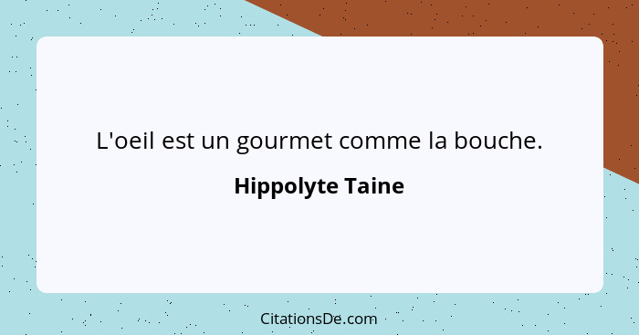 L'oeil est un gourmet comme la bouche.... - Hippolyte Taine