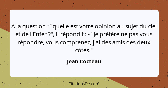 A la question : "quelle est votre opinion au sujet du ciel et de l'Enfer ?", il répondit : - "Je préfère ne pas vous rép... - Jean Cocteau