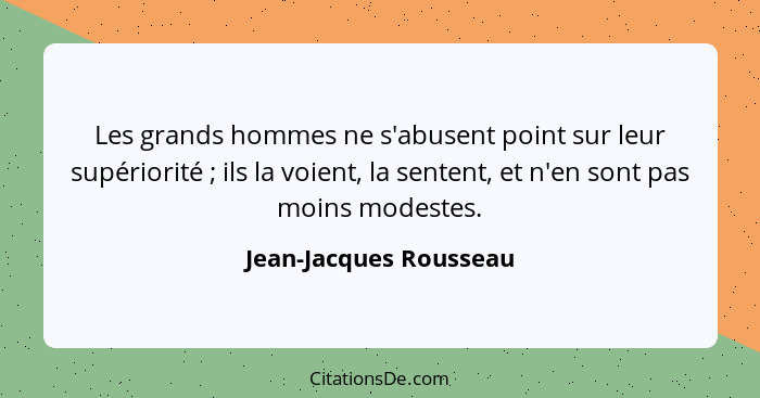Les grands hommes ne s'abusent point sur leur supériorité ; ils la voient, la sentent, et n'en sont pas moins modestes.... - Jean-Jacques Rousseau