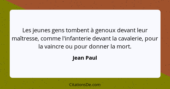 Les jeunes gens tombent à genoux devant leur maîtresse, comme l'infanterie devant la cavalerie, pour la vaincre ou pour donner la mort.... - Jean Paul