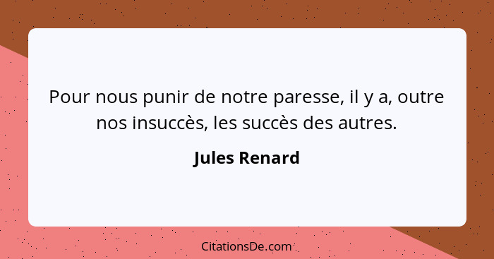 Pour nous punir de notre paresse, il y a, outre nos insuccès, les succès des autres.... - Jules Renard