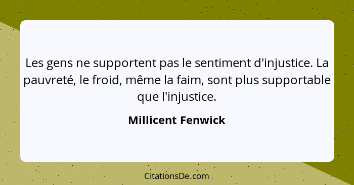 Les gens ne supportent pas le sentiment d'injustice. La pauvreté, le froid, même la faim, sont plus supportable que l'injustice.... - Millicent Fenwick