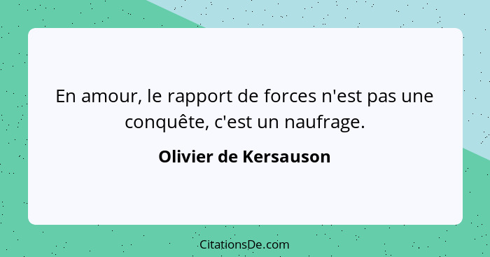 En amour, le rapport de forces n'est pas une conquête, c'est un naufrage.... - Olivier de Kersauson