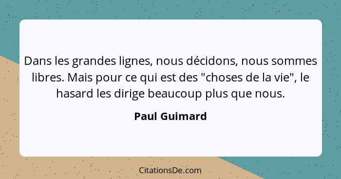 Dans les grandes lignes, nous décidons, nous sommes libres. Mais pour ce qui est des "choses de la vie", le hasard les dirige beaucoup... - Paul Guimard