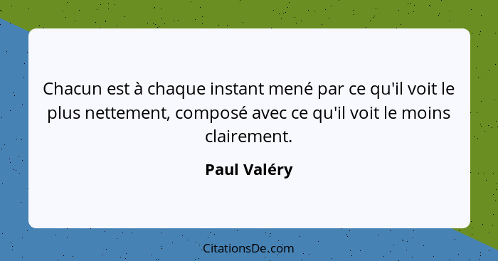 Chacun est à chaque instant mené par ce qu'il voit le plus nettement, composé avec ce qu'il voit le moins clairement.... - Paul Valéry