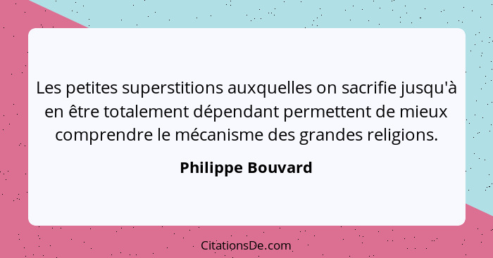 Les petites superstitions auxquelles on sacrifie jusqu'à en être totalement dépendant permettent de mieux comprendre le mécanisme d... - Philippe Bouvard