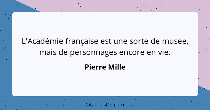 L'Académie française est une sorte de musée, mais de personnages encore en vie.... - Pierre Mille