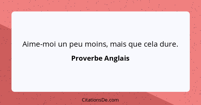 Aime-moi un peu moins, mais que cela dure.... - Proverbe Anglais