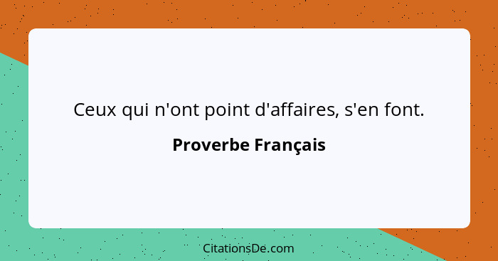 Ceux qui n'ont point d'affaires, s'en font.... - Proverbe Français