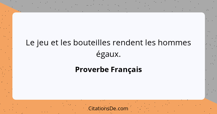 Le jeu et les bouteilles rendent les hommes égaux.... - Proverbe Français