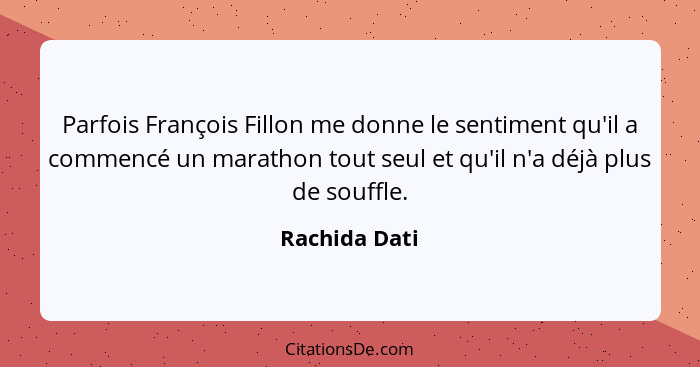 Parfois François Fillon me donne le sentiment qu'il a commencé un marathon tout seul et qu'il n'a déjà plus de souffle.... - Rachida Dati