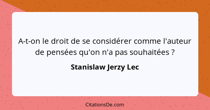 A-t-on le droit de se considérer comme l'auteur de pensées qu'on n'a pas souhaitées ?... - Stanislaw Jerzy Lec