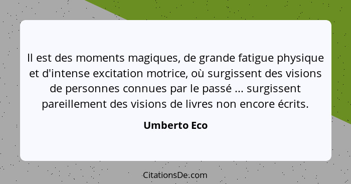 Il est des moments magiques, de grande fatigue physique et d'intense excitation motrice, où surgissent des visions de personnes connues... - Umberto Eco