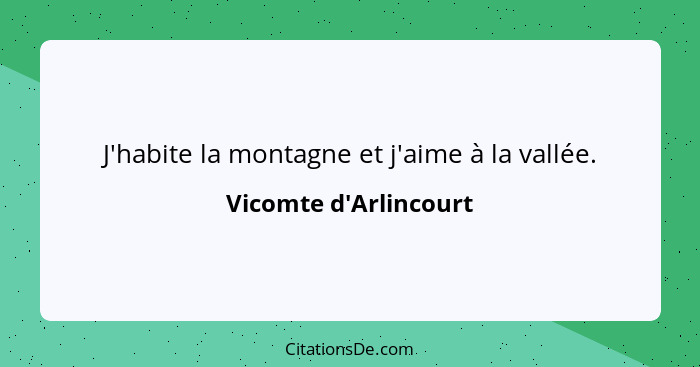 J'habite la montagne et j'aime à la vallée.... - Vicomte d'Arlincourt