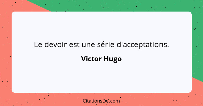 Le devoir est une série d'acceptations.... - Victor Hugo