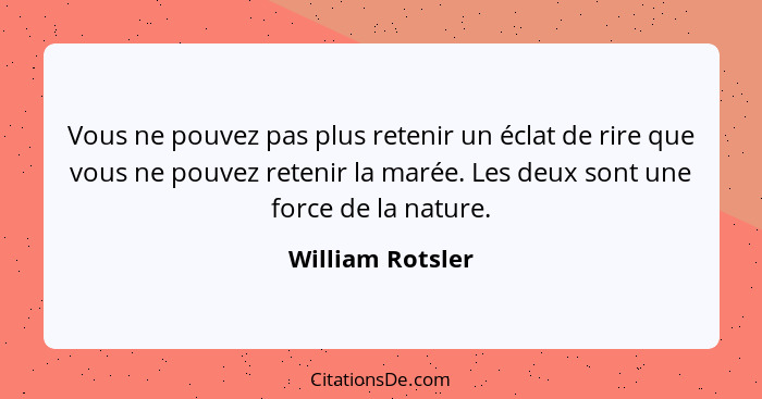 Vous ne pouvez pas plus retenir un éclat de rire que vous ne pouvez retenir la marée. Les deux sont une force de la nature.... - William Rotsler