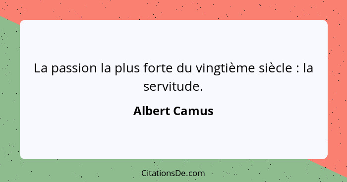 La passion la plus forte du vingtième siècle : la servitude.... - Albert Camus