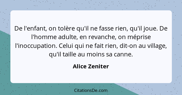 De l'enfant, on tolère qu'il ne fasse rien, qu'il joue. De l'homme adulte, en revanche, on méprise l'inoccupation. Celui qui ne fait r... - Alice Zeniter