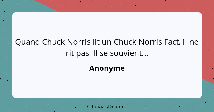 Quand Chuck Norris lit un Chuck Norris Fact, il ne rit pas. Il se souvient...... - Anonyme