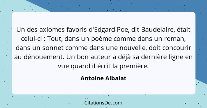 Un des axiomes favoris d'Edgard Poe, dit Baudelaire, était celui-ci : Tout, dans un poème comme dans un roman, dans un sonnet c... - Antoine Albalat