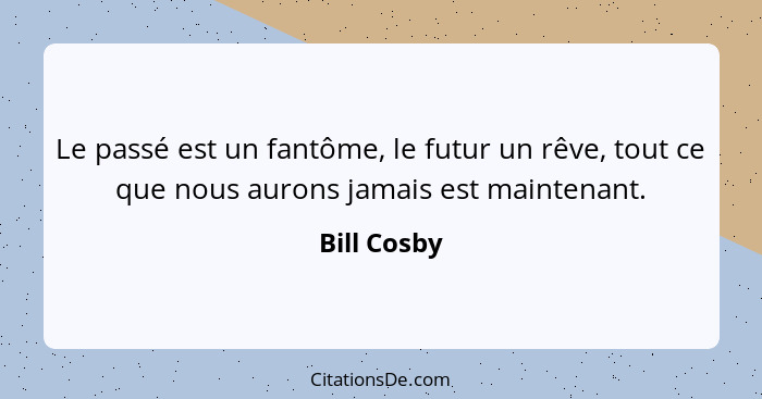 Le passé est un fantôme, le futur un rêve, tout ce que nous aurons jamais est maintenant.... - Bill Cosby