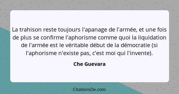 La trahison reste toujours l'apanage de l'armée, et une fois de plus se confirme l'aphorisme comme quoi la liquidation de l'armée est le... - Che Guevara