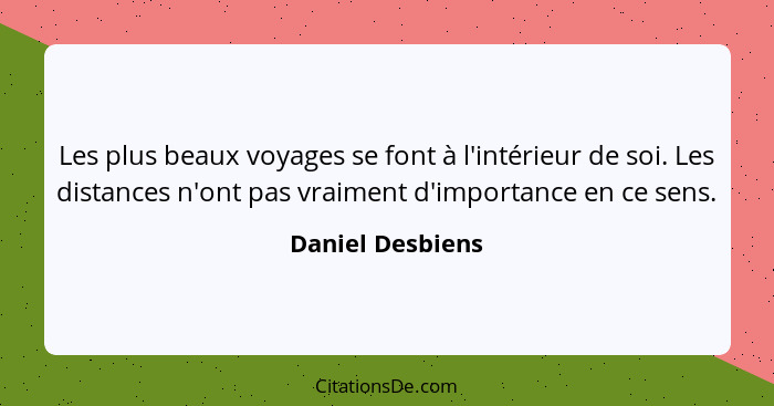 Les plus beaux voyages se font à l'intérieur de soi. Les distances n'ont pas vraiment d'importance en ce sens.... - Daniel Desbiens