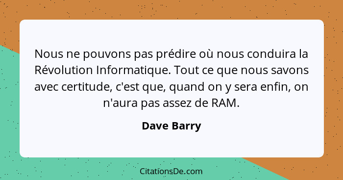 Nous ne pouvons pas prédire où nous conduira la Révolution Informatique. Tout ce que nous savons avec certitude, c'est que, quand on y se... - Dave Barry