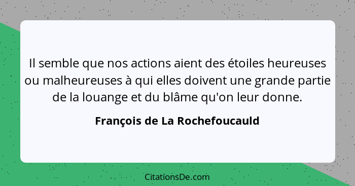 Il semble que nos actions aient des étoiles heureuses ou malheureuses à qui elles doivent une grande partie de la louan... - François de La Rochefoucauld