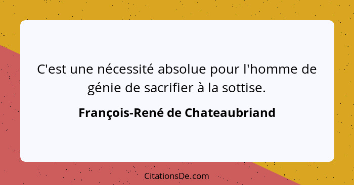 C'est une nécessité absolue pour l'homme de génie de sacrifier à la sottise.... - François-René de Chateaubriand