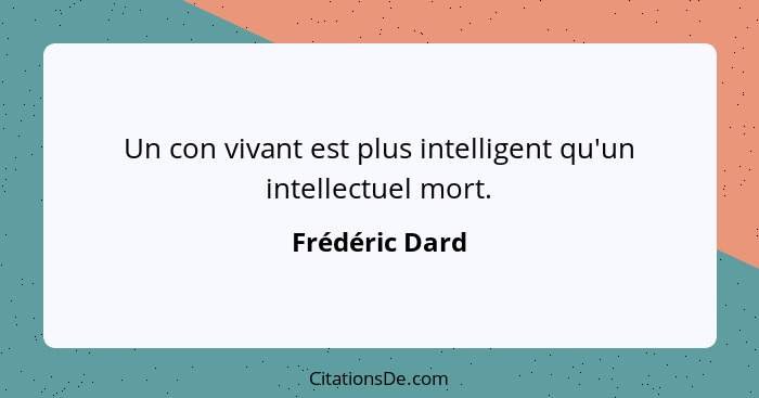 Un con vivant est plus intelligent qu'un intellectuel mort.... - Frédéric Dard