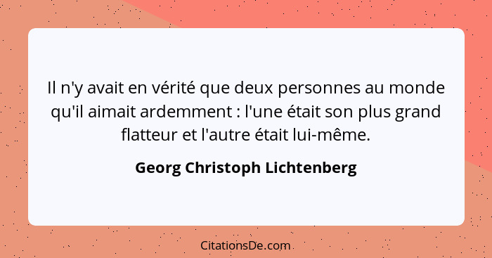Il n'y avait en vérité que deux personnes au monde qu'il aimait ardemment : l'une était son plus grand flatteur et... - Georg Christoph Lichtenberg