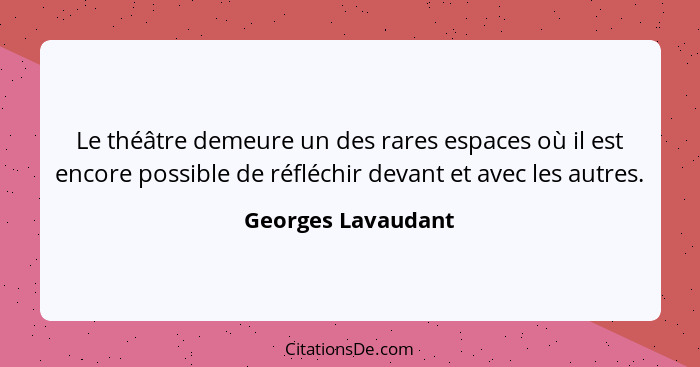 Le théâtre demeure un des rares espaces où il est encore possible de réfléchir devant et avec les autres.... - Georges Lavaudant