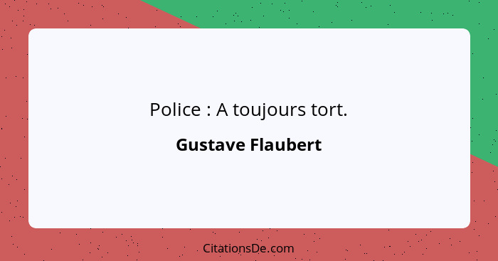 Police : A toujours tort.... - Gustave Flaubert