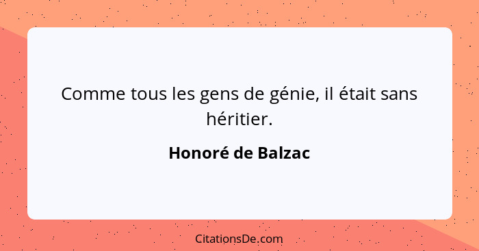 Comme tous les gens de génie, il était sans héritier.... - Honoré de Balzac