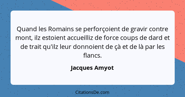 Quand les Romains se perforçoient de gravir contre mont, ilz estoient accueilliz de force coups de dard et de trait qu'ilz leur donnoi... - Jacques Amyot