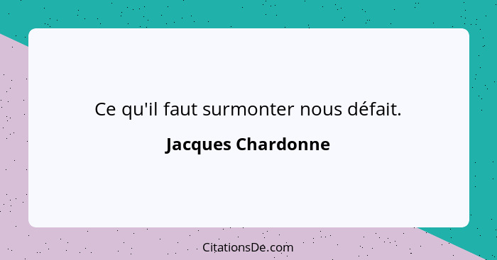 Ce qu'il faut surmonter nous défait.... - Jacques Chardonne