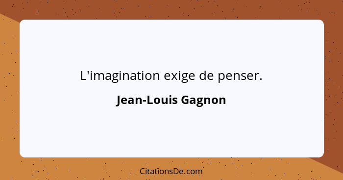 L'imagination exige de penser.... - Jean-Louis Gagnon