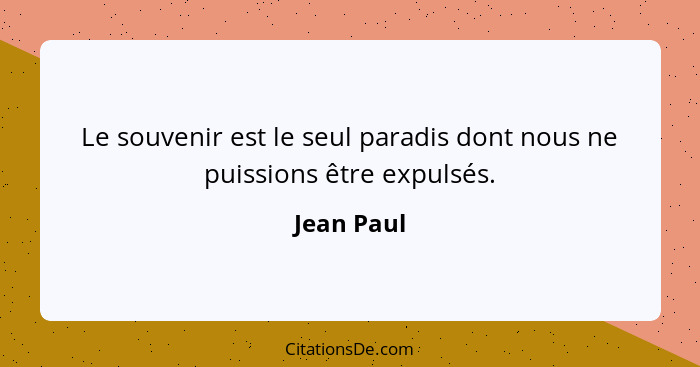 Le souvenir est le seul paradis dont nous ne puissions être expulsés.... - Jean Paul