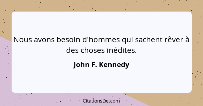 Nous avons besoin d'hommes qui sachent rêver à des choses inédites.... - John F. Kennedy