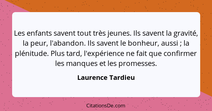 Les enfants savent tout très jeunes. Ils savent la gravité, la peur, l'abandon. Ils savent le bonheur, aussi ; la plénitude. P... - Laurence Tardieu