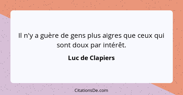 Il n'y a guère de gens plus aigres que ceux qui sont doux par intérêt.... - Luc de Clapiers