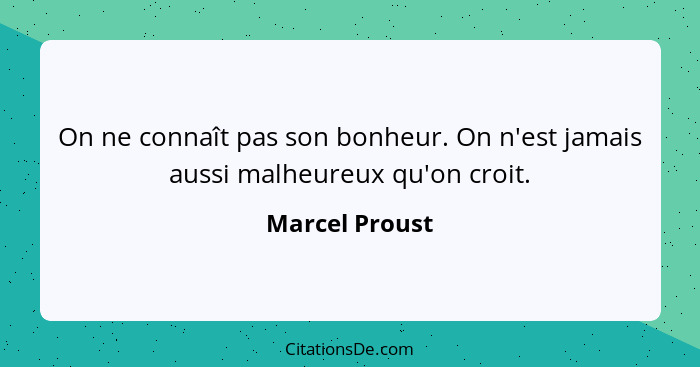 On ne connaît pas son bonheur. On n'est jamais aussi malheureux qu'on croit.... - Marcel Proust