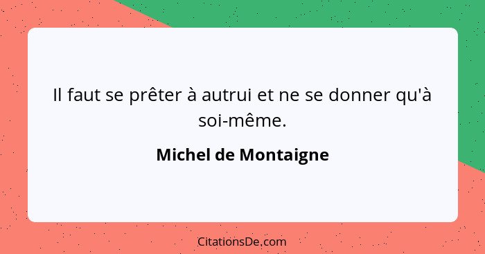 Il faut se prêter à autrui et ne se donner qu'à soi-même.... - Michel de Montaigne